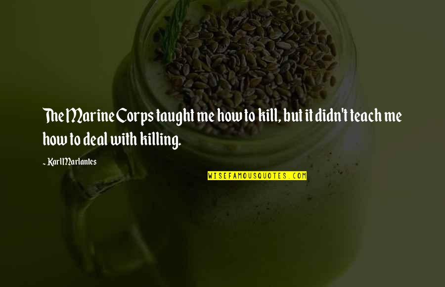 Kill'st Quotes By Karl Marlantes: The Marine Corps taught me how to kill, Kill'st Quotes By Karl Marlantes: The Marine Corps taught me how to kill,