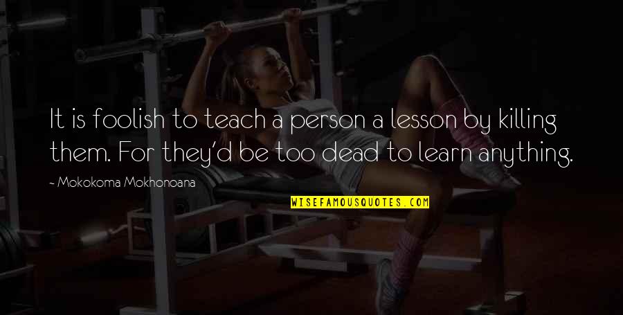 Kill'st Quotes By Mokokoma Mokhonoana: It is foolish to teach a person a