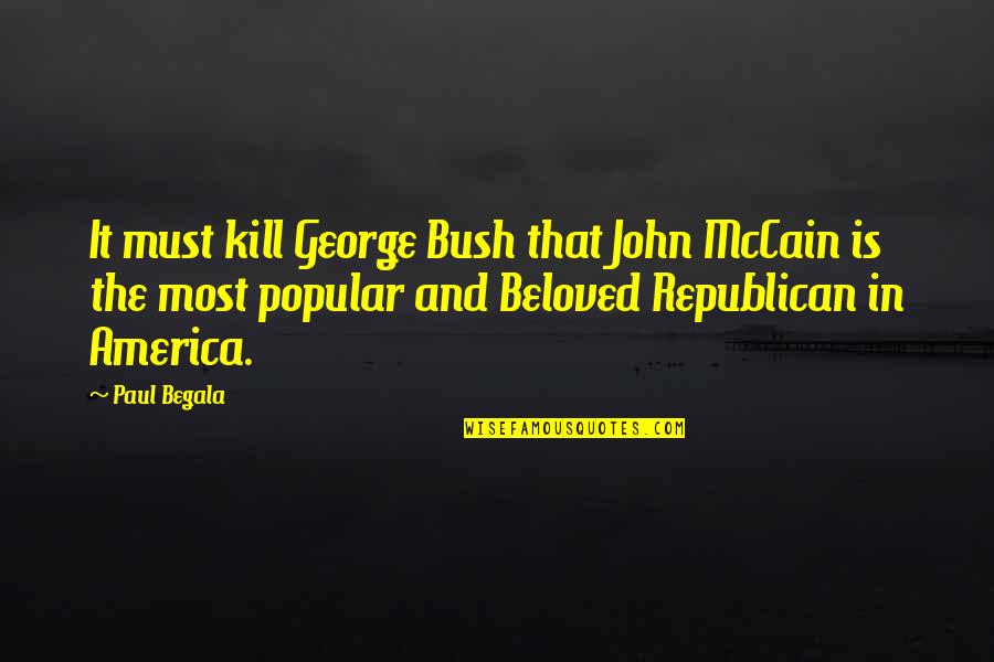 Kill'st Quotes By Paul Begala: It must kill George Bush that John McCain