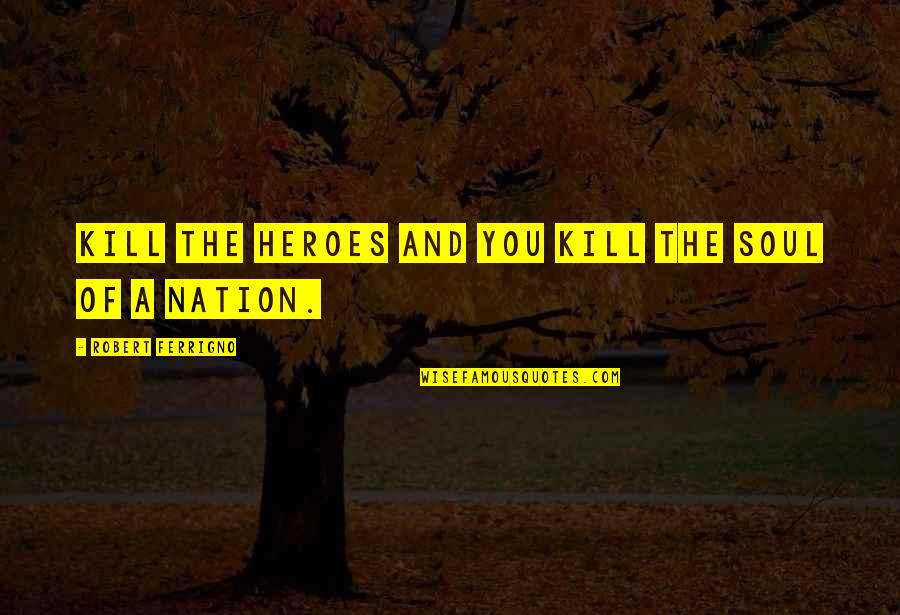 Kill'st Quotes By Robert Ferrigno: Kill the heroes and you kill the soul Kill'st Quotes By Robert Ferrigno: Kill the heroes and you kill the soul