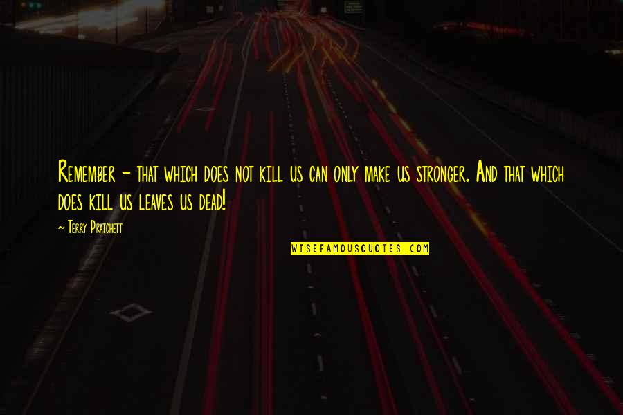Kill'st Quotes By Terry Pratchett: Remember - that which does not kill us Kill'st Quotes By Terry Pratchett: Remember - that which does not kill us
