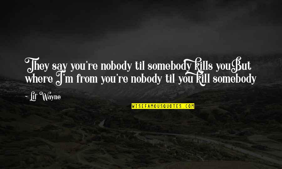 Kill'un Quotes By Lil' Wayne: They say you're nobody til somebody kills youBut Kill'un Quotes By Lil' Wayne: They say you're nobody til somebody kills youBut