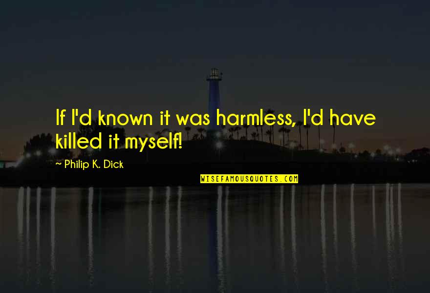 Killybegs Quotes By Philip K. Dick: If I'd known it was harmless, I'd have Killybegs Quotes By Philip K. Dick: If I'd known it was harmless, I'd have