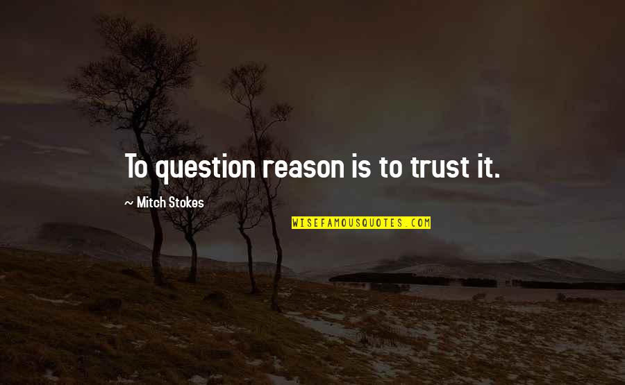 Kilmeade Radio Quotes By Mitch Stokes: To question reason is to trust it.