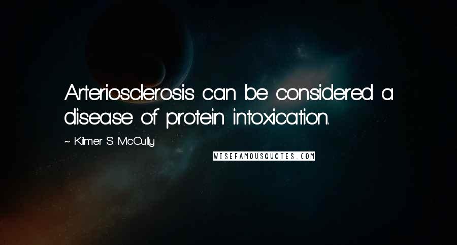 Kilmer S. McCully quotes: Arteriosclerosis can be considered a disease of protein intoxication.