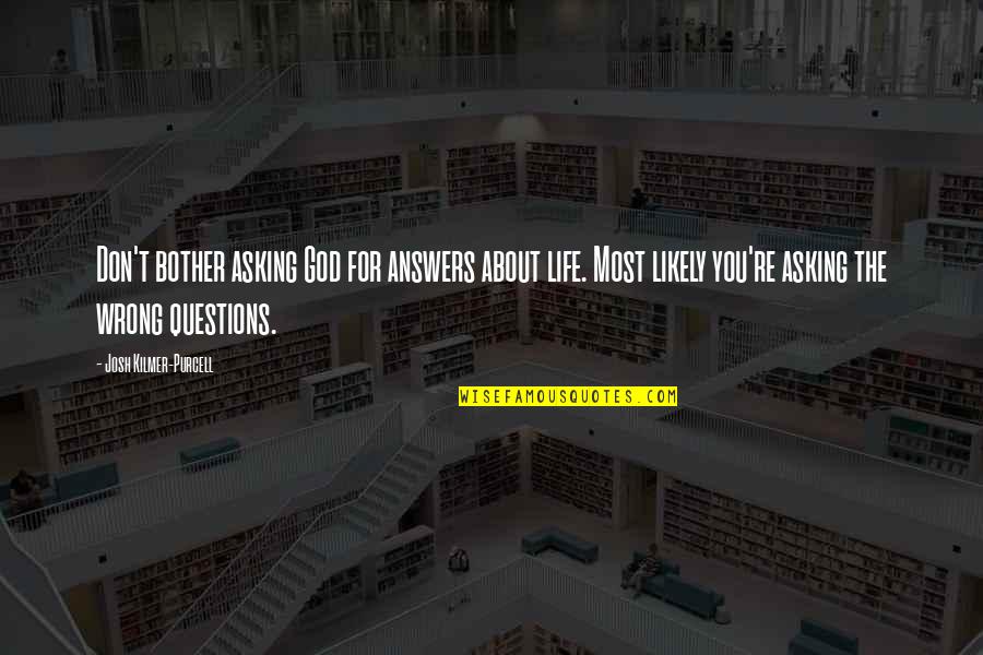 Kilmer's Quotes By Josh Kilmer-Purcell: Don't bother asking God for answers about life. Kilmer's Quotes By Josh Kilmer-Purcell: Don't bother asking God for answers about life.