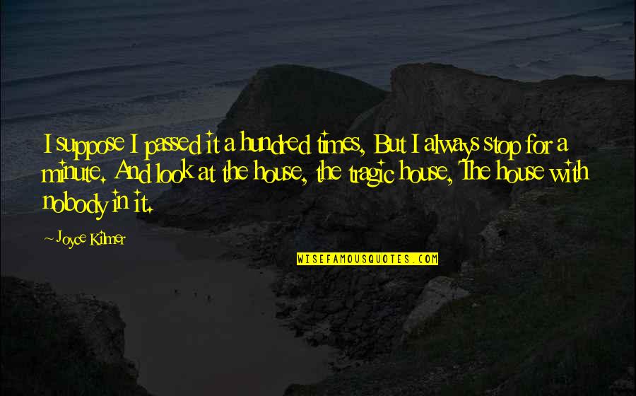 Kilmer's Quotes By Joyce Kilmer: I suppose I passed it a hundred times, Kilmer's Quotes By Joyce Kilmer: I suppose I passed it a hundred times,