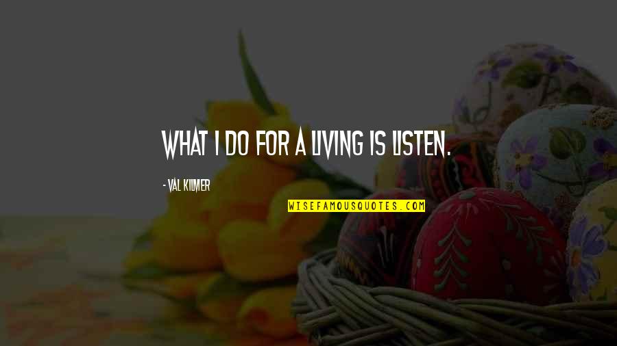 Kilmer's Quotes By Val Kilmer: What I do for a living is listen.