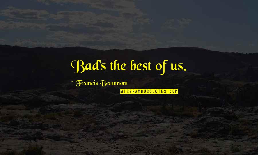 Kilmuir Inverness Quotes By Francis Beaumont: Bad's the best of us.