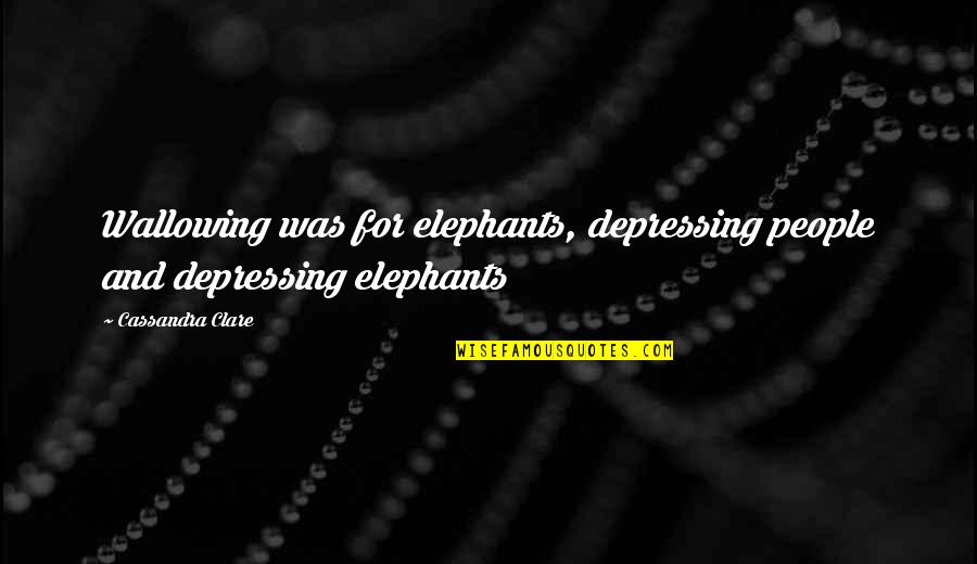 Kilocalories Quotes By Cassandra Clare: Wallowing was for elephants, depressing people and depressing
