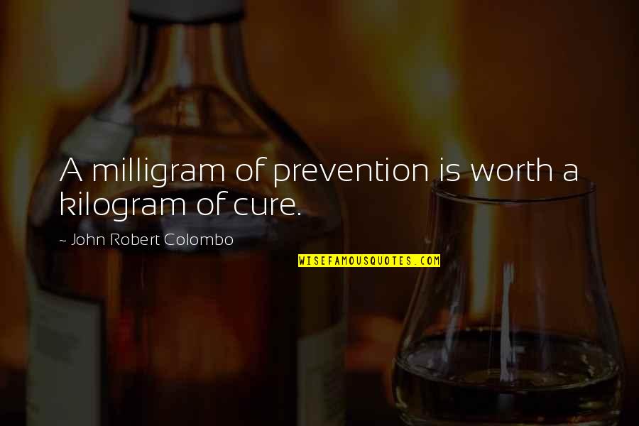 Kilogram Quotes By John Robert Colombo: A milligram of prevention is worth a kilogram