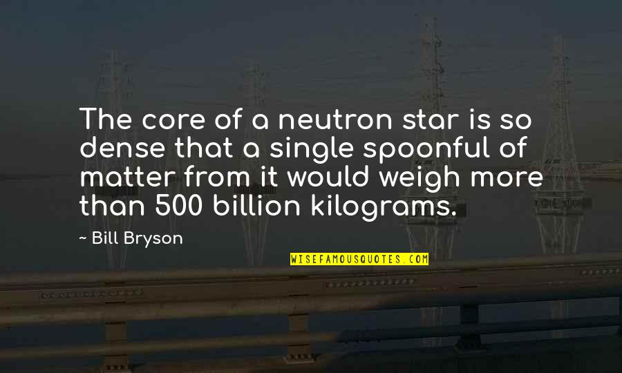 Kilograms Quotes By Bill Bryson: The core of a neutron star is so