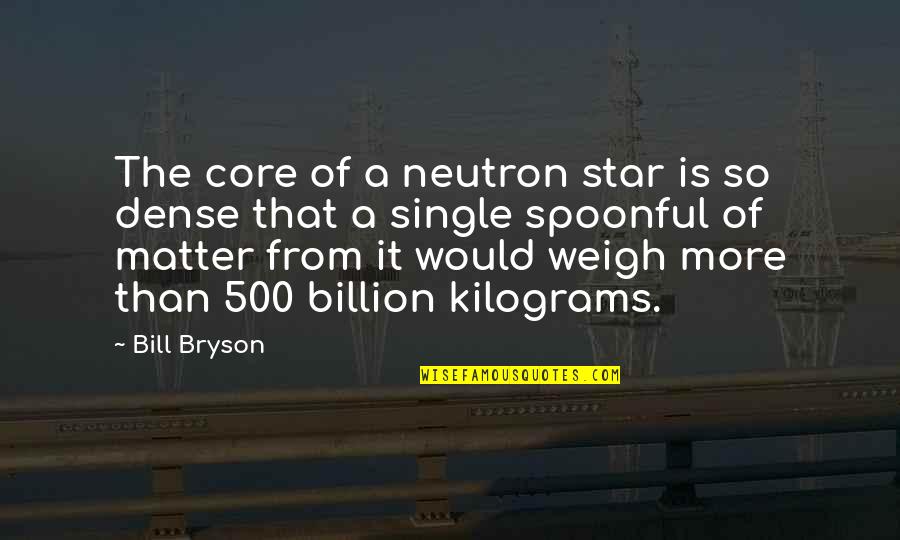 Kilograms Quotes By Bill Bryson: The core of a neutron star is so Kilograms Quotes By Bill Bryson: The core of a neutron star is so
