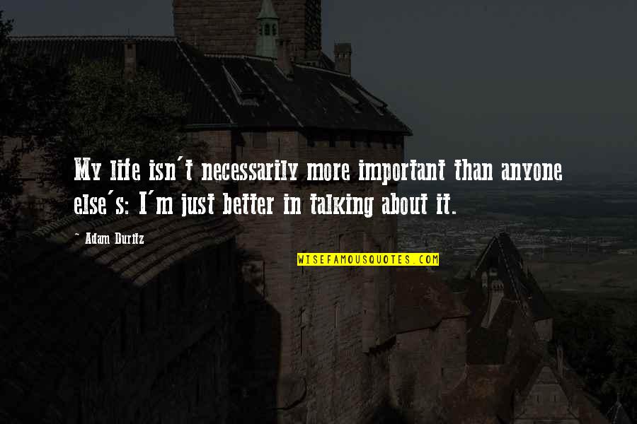 Kilohearts Quotes By Adam Duritz: My life isn't necessarily more important than anyone Kilohearts Quotes By Adam Duritz: My life isn't necessarily more important than anyone