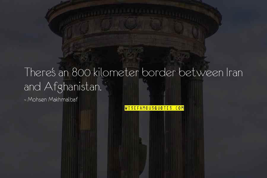 Kilometer Quotes By Mohsen Makhmalbaf: There's an 800 kilometer border between Iran and