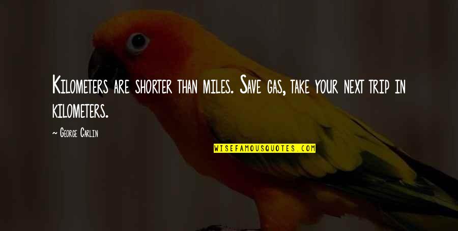 Kilometers Into Miles Quotes By George Carlin: Kilometers are shorter than miles. Save gas, take