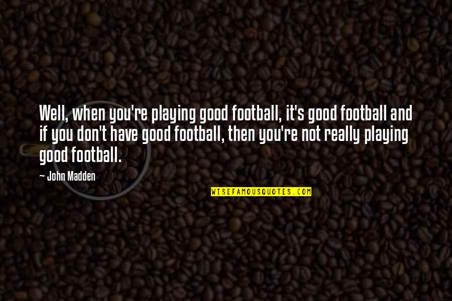Kilometers Into Miles Quotes By John Madden: Well, when you're playing good football, it's good Kilometers Into Miles Quotes By John Madden: Well, when you're playing good football, it's good