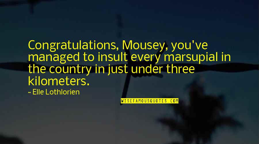 Kilometers Quotes By Elle Lothlorien: Congratulations, Mousey, you've managed to insult every marsupial