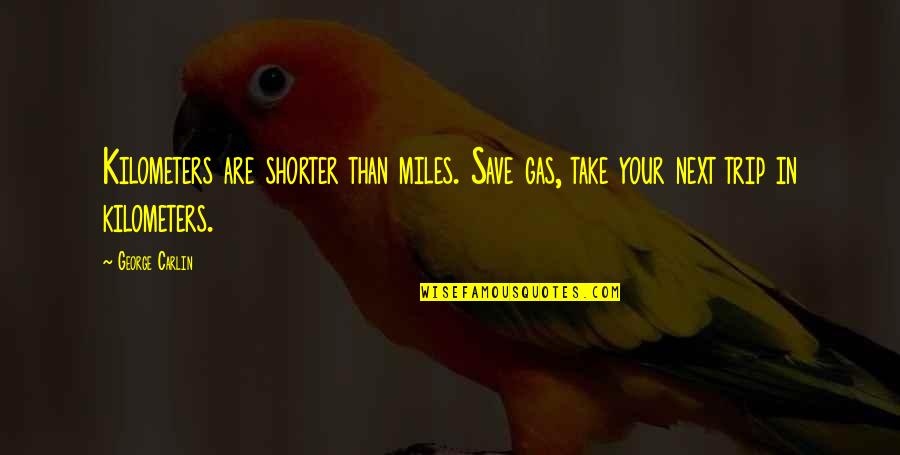 Kilometers Quotes By George Carlin: Kilometers are shorter than miles. Save gas, take