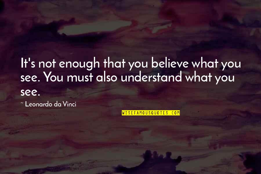 Kilometrul Quotes By Leonardo Da Vinci: It's not enough that you believe what you