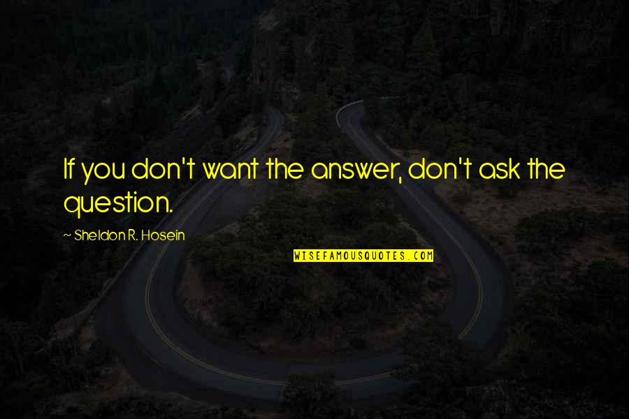 Kilometrul Quotes By Sheldon R. Hosein: If you don't want the answer, don't ask Kilometrul Quotes By Sheldon R. Hosein: If you don't want the answer, don't ask