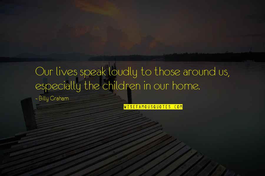 Kiloran Imogen Quotes By Billy Graham: Our lives speak loudly to those around us,