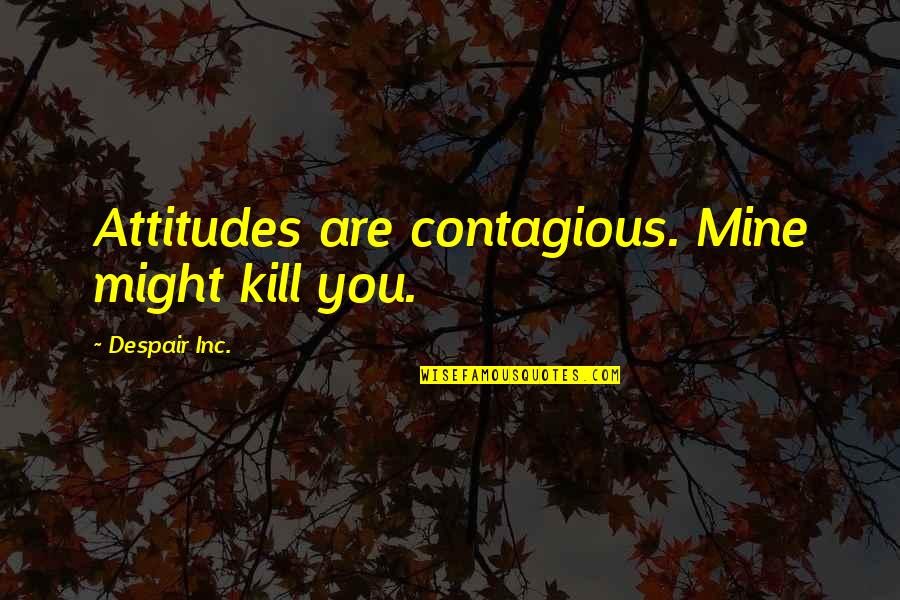 Kiloton Quotes By Despair Inc.: Attitudes are contagious. Mine might kill you.