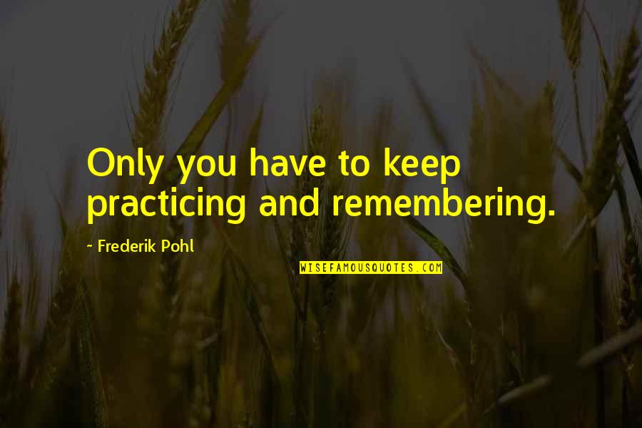 Kiloton Quotes By Frederik Pohl: Only you have to keep practicing and remembering.
