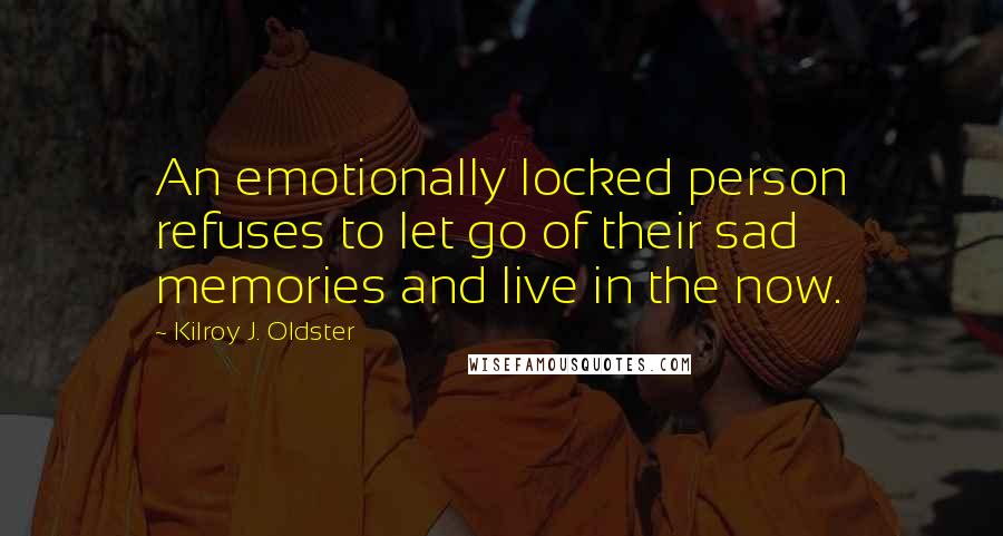 Kilroy J. Oldster quotes: An emotionally locked person refuses to let go of their sad memories and live in the now.