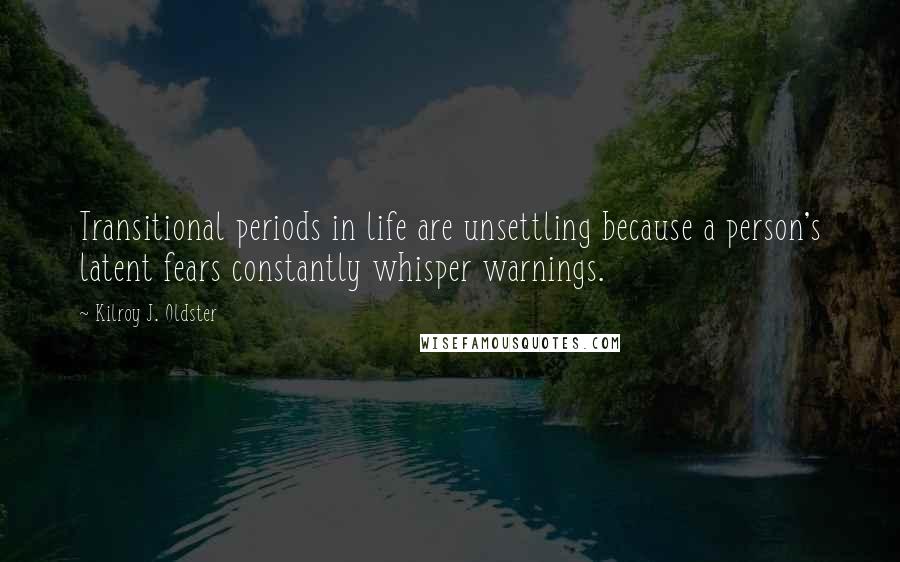 Kilroy J. Oldster quotes: Transitional periods in life are unsettling because a person's latent fears constantly whisper warnings.