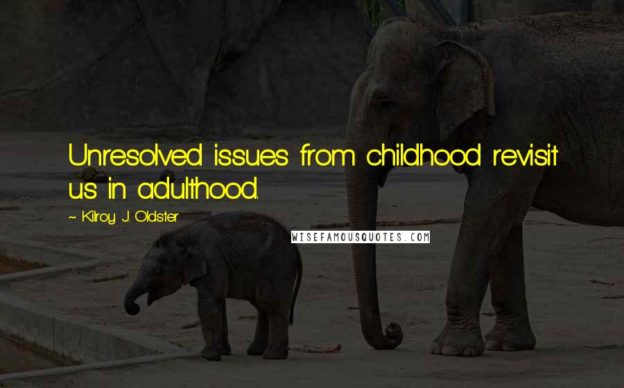 Kilroy J. Oldster quotes: Unresolved issues from childhood revisit us in adulthood.