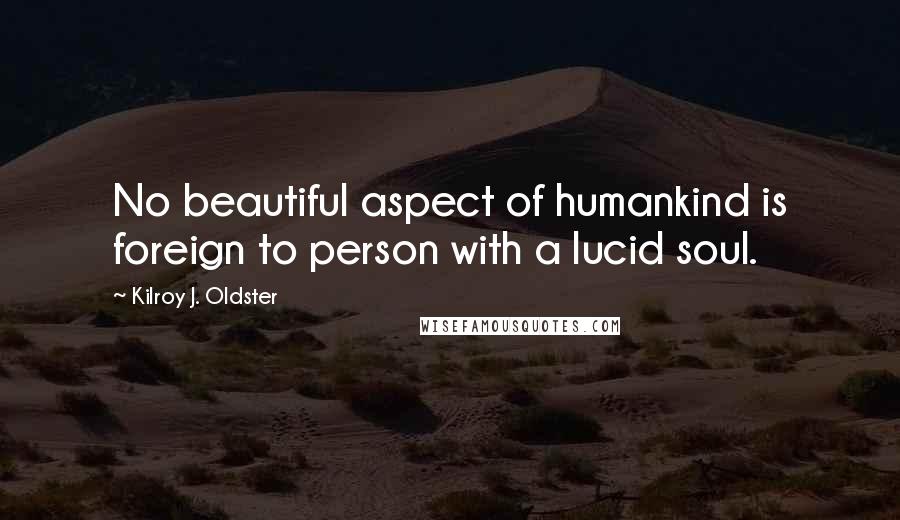 Kilroy J. Oldster quotes: No beautiful aspect of humankind is foreign to person with a lucid soul.