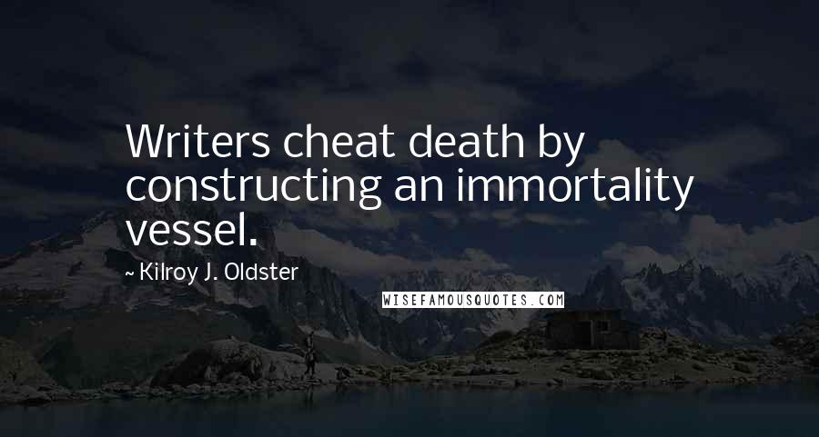 Kilroy J. Oldster quotes: Writers cheat death by constructing an immortality vessel.