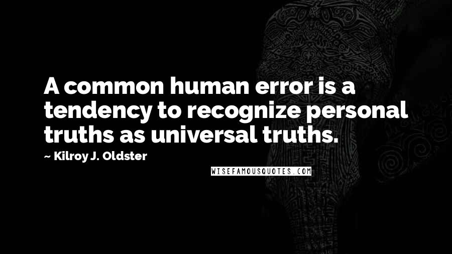 Kilroy J. Oldster quotes: A common human error is a tendency to recognize personal truths as universal truths.