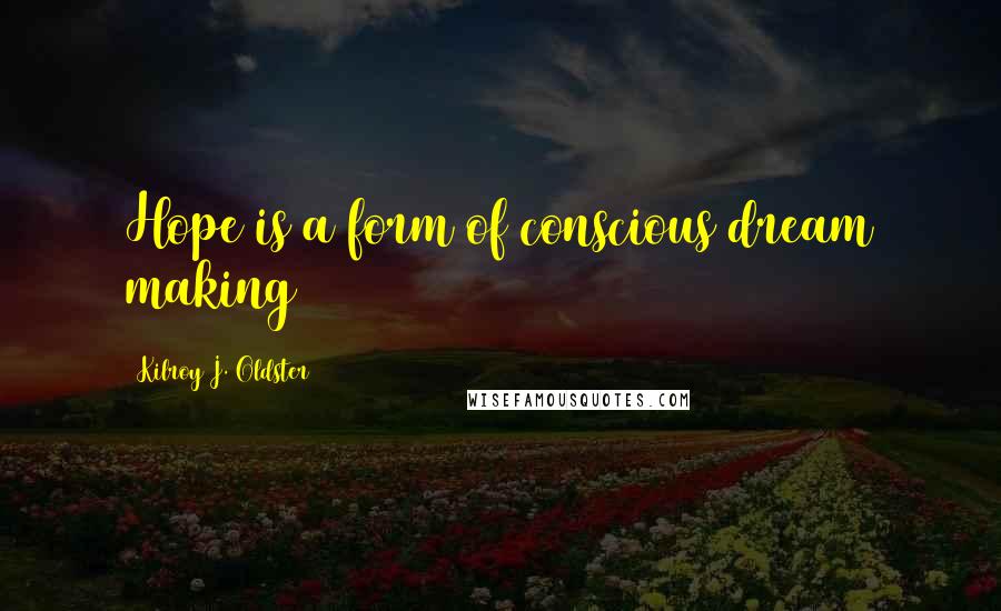 Kilroy J. Oldster quotes: Hope is a form of conscious dream making Kilroy J. Oldster quotes: Hope is a form of conscious dream making