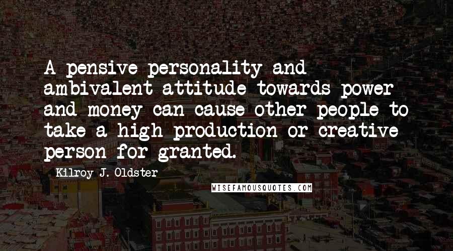 Kilroy J. Oldster quotes: A pensive personality and ambivalent attitude towards power and money can cause other people to take a high production or creative person for granted.