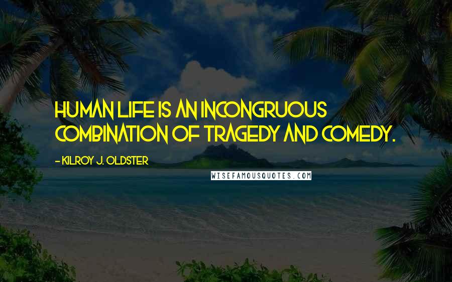 Kilroy J. Oldster quotes: Human life is an incongruous combination of tragedy and comedy.