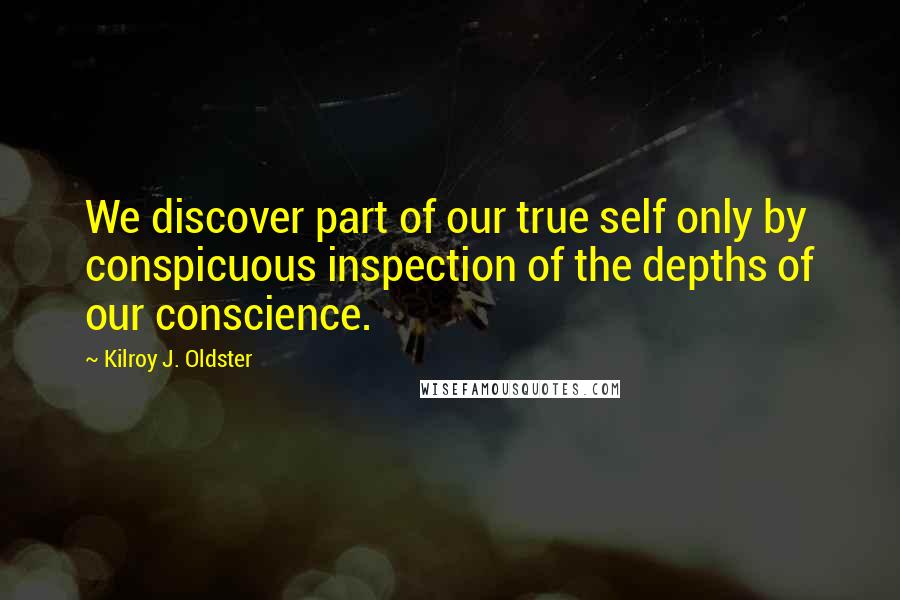 Kilroy J. Oldster quotes: We discover part of our true self only by conspicuous inspection of the depths of our conscience.