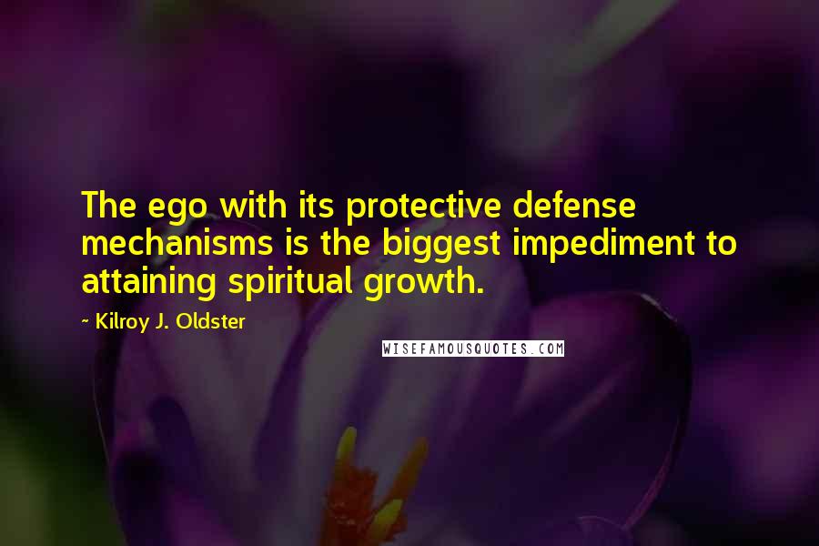 Kilroy J. Oldster quotes: The ego with its protective defense mechanisms is the biggest impediment to attaining spiritual growth.