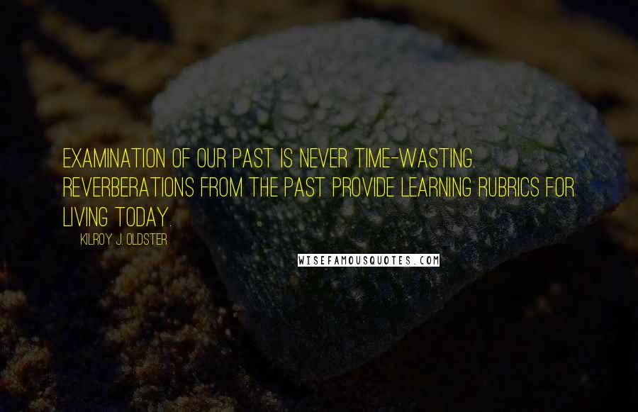 Kilroy J. Oldster quotes: Examination of our past is never time-wasting. Reverberations from the past provide learning rubrics for living today.
