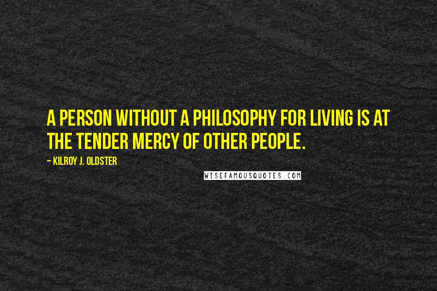 Kilroy J. Oldster quotes: A person without a philosophy for living is at the tender mercy of other people.