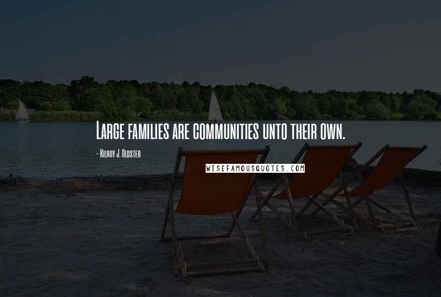 Kilroy J. Oldster quotes: Large families are communities unto their own. Kilroy J. Oldster quotes: Large families are communities unto their own.