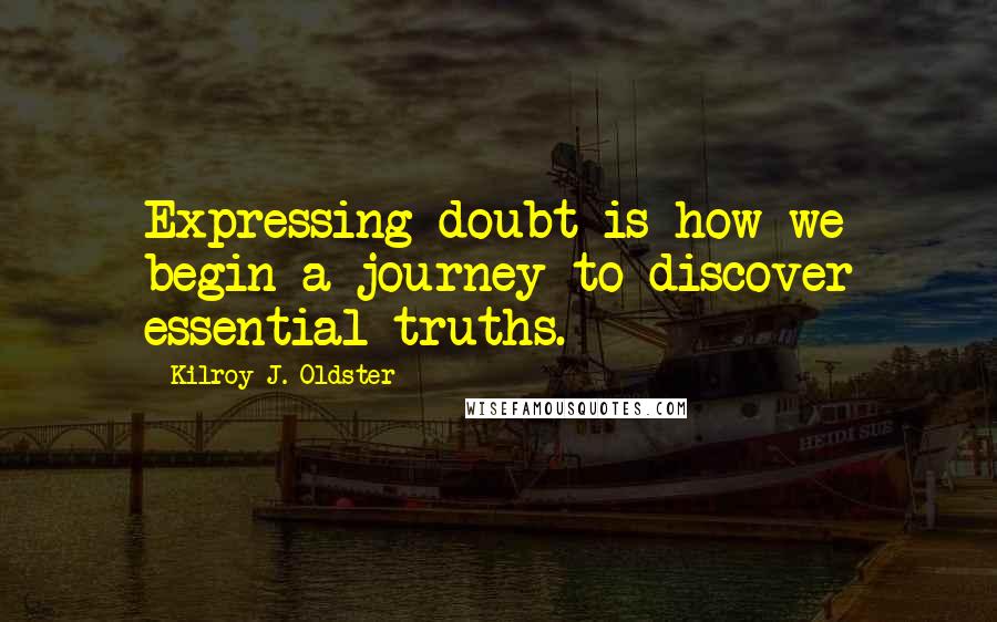 Kilroy J. Oldster quotes: Expressing doubt is how we begin a journey to discover essential truths.