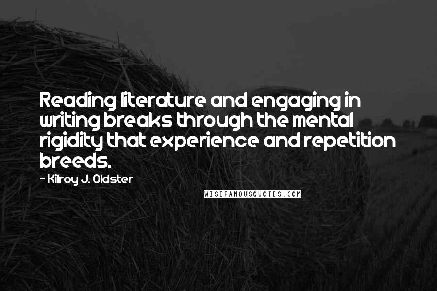 Kilroy J. Oldster quotes: Reading literature and engaging in writing breaks through the mental rigidity that experience and repetition breeds.