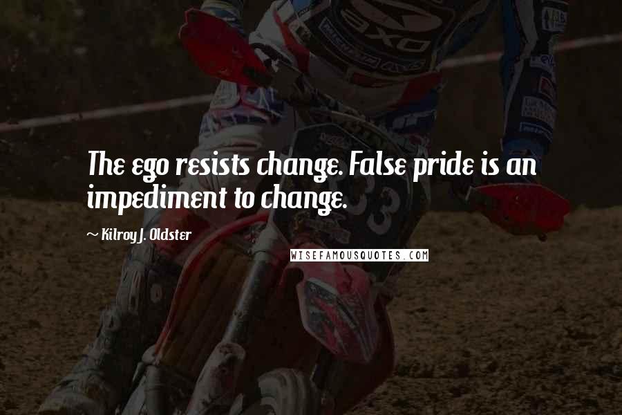 Kilroy J. Oldster quotes: The ego resists change. False pride is an impediment to change.