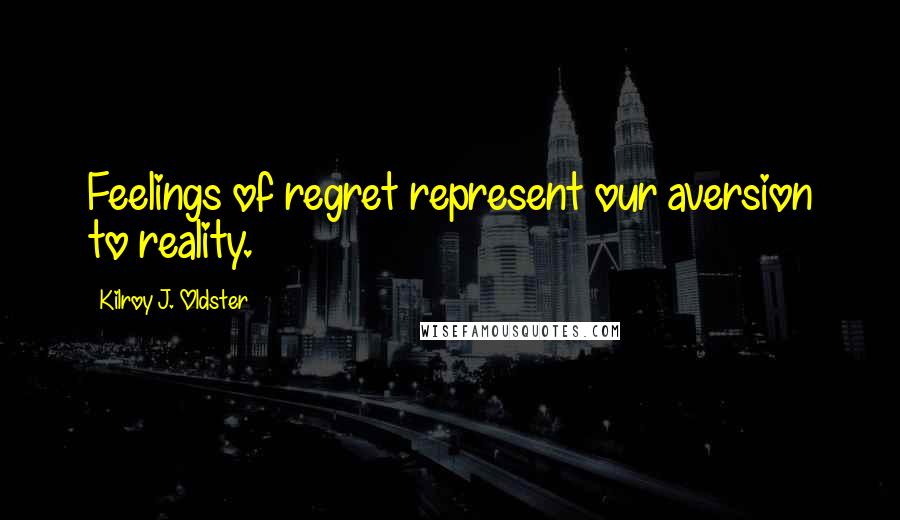 Kilroy J. Oldster quotes: Feelings of regret represent our aversion to reality.