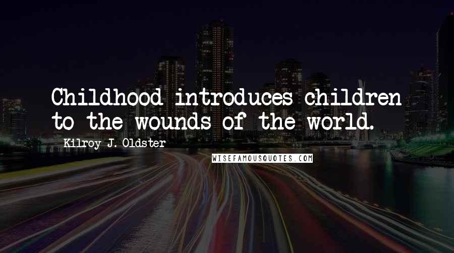 Kilroy J. Oldster quotes: Childhood introduces children to the wounds of the world. Kilroy J. Oldster quotes: Childhood introduces children to the wounds of the world.