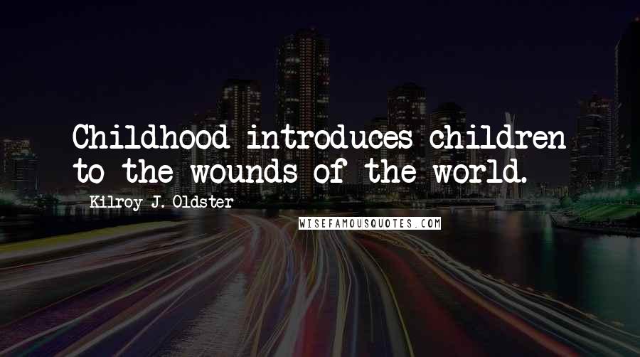 Kilroy J. Oldster quotes: Childhood introduces children to the wounds of the world.