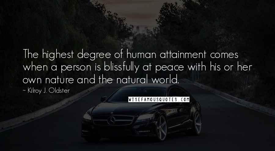 Kilroy J. Oldster quotes: The highest degree of human attainment comes when a person is blissfully at peace with his or her own nature and the natural world.