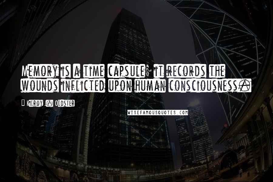 Kilroy J. Oldster quotes: Memory is a time capsule; it records the wounds inflicted upon human consciousness. Kilroy J. Oldster quotes: Memory is a time capsule; it records the wounds inflicted upon human consciousness.